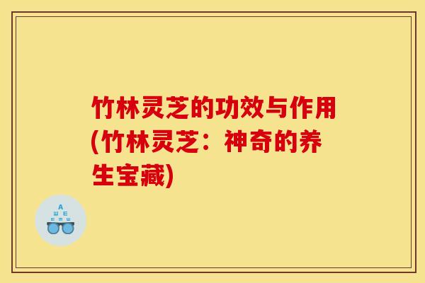 竹林灵芝的功效与作用(竹林灵芝：神奇的养生宝藏)