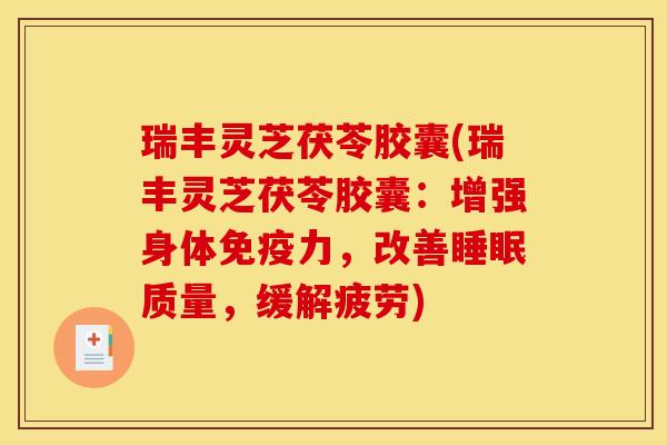 瑞丰灵芝茯苓胶囊(瑞丰灵芝茯苓胶囊：增强身体免疫力，改善睡眠质量，缓解疲劳)