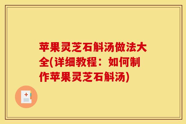 苹果灵芝石斛汤做法大全(详细教程：如何制作苹果灵芝石斛汤)
