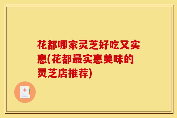 花都哪家灵芝好吃又实惠(花都最实惠美味的灵芝店推荐)