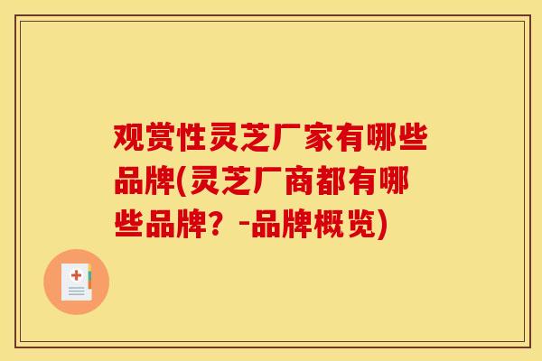 观赏性灵芝厂家有哪些品牌(灵芝厂商都有哪些品牌？-品牌概览)