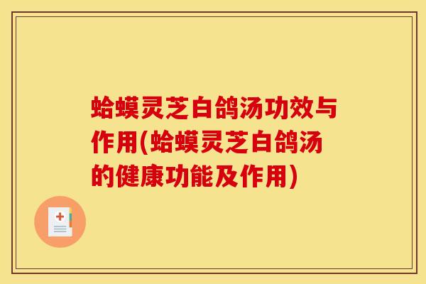 蛤蟆灵芝白鸽汤功效与作用(蛤蟆灵芝白鸽汤的健康功能及作用)