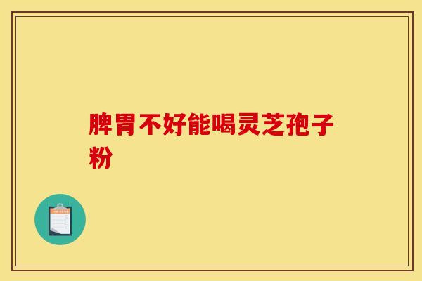 脾胃不好能喝灵芝孢子粉