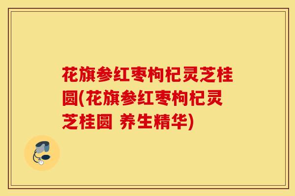 花旗参红枣枸杞灵芝桂圆(花旗参红枣枸杞灵芝桂圆 养生精华)