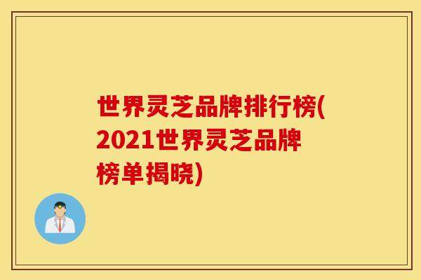 世界灵芝品牌排行榜(2021世界灵芝品牌榜单揭晓)