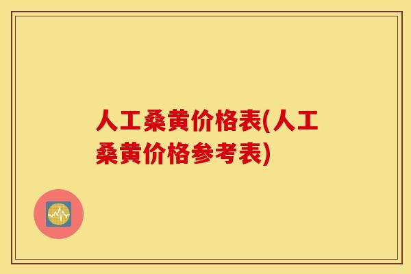 人工桑黄价格表(人工桑黄价格参考表)