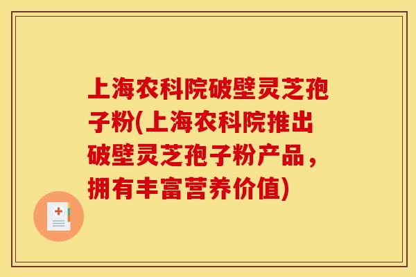 上海农科院破壁灵芝孢子粉(上海农科院推出破壁灵芝孢子粉产品，拥有丰富营养价值)