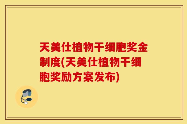 天美仕植物干细胞奖金制度(天美仕植物干细胞奖励方案发布)