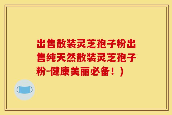 出售散装灵芝孢子粉出售纯天然散装灵芝孢子粉-健康美丽必备！)
