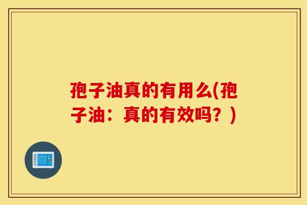 孢子油真的有用么(孢子油：真的有效吗？)