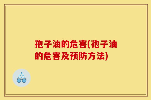 孢子油的危害(孢子油的危害及预防方法)