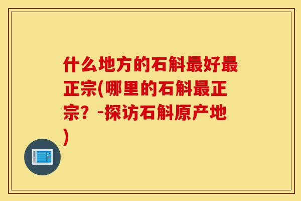 什么地方的石斛最好最正宗(哪里的石斛最正宗？-探访石斛原产地)