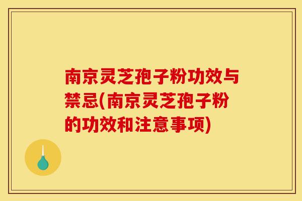 南京灵芝孢子粉功效与禁忌(南京灵芝孢子粉的功效和注意事项)