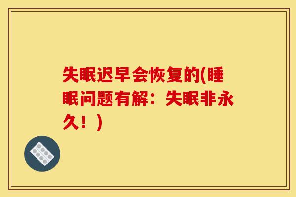 失眠迟早会恢复的(睡眠问题有解：失眠非永久！)