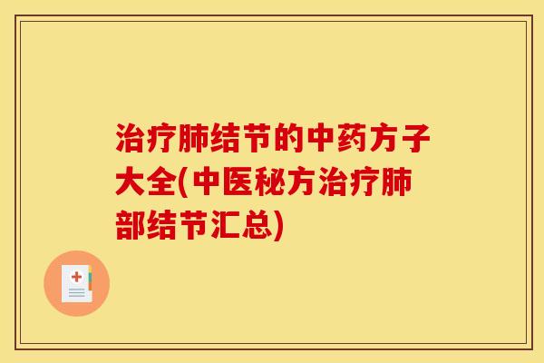 治疗肺结节的中药方子大全(中医秘方治疗肺部结节汇总)