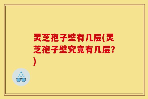 灵芝孢子壁有几层(灵芝孢子壁究竟有几层？)