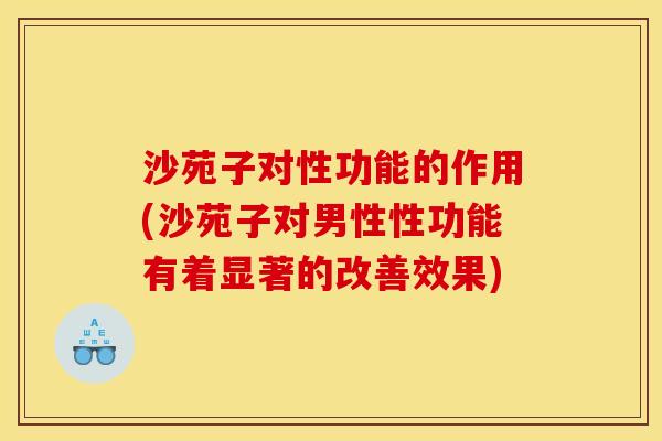 沙苑子对性功能的作用(沙苑子对男性性功能有着显著的改善效果)