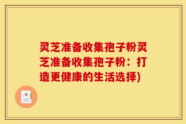 灵芝准备收集孢子粉灵芝准备收集孢子粉：打造更健康的生活选择)