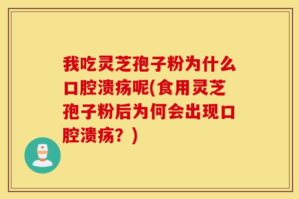 我吃灵芝孢子粉为什么口腔溃疡呢(食用灵芝孢子粉后为何会出现口腔溃疡？)