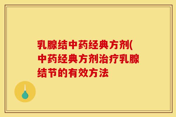 乳腺结中药经典方剂(中药经典方剂治疗乳腺结节的有效方法
