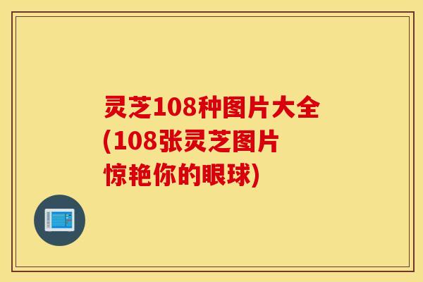 灵芝108种图片大全(108张灵芝图片 惊艳你的眼球)