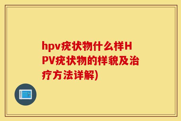 hpv疣状物什么样HPV疣状物的样貌及治疗方法详解)