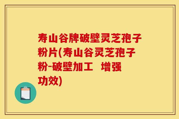 寿山谷牌破壁灵芝孢子粉片(寿山谷灵芝孢子粉-破壁加工  增强功效)