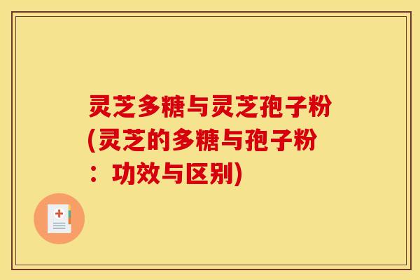 灵芝多糖与灵芝孢子粉(灵芝的多糖与孢子粉：功效与区别)