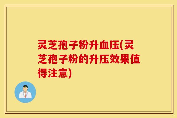 灵芝孢子粉升血压(灵芝孢子粉的升压效果值得注意)
