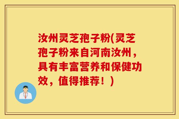 汝州灵芝孢子粉(灵芝孢子粉来自河南汝州，具有丰富营养和保健功效，值得推荐！)
