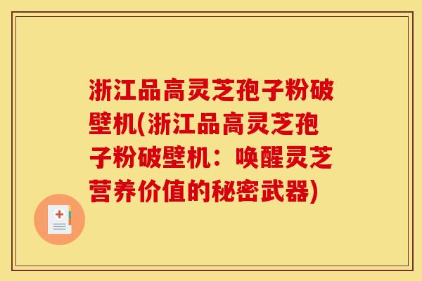 浙江品高灵芝孢子粉破壁机(浙江品高灵芝孢子粉破壁机：唤醒灵芝营养价值的秘密武器)