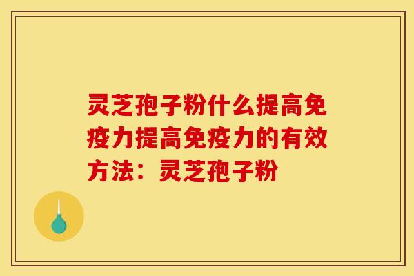 灵芝孢子粉什么提高免疫力提高免疫力的有效方法：灵芝孢子粉