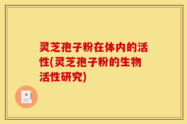 灵芝孢子粉在体内的活性(灵芝孢子粉的生物活性研究)