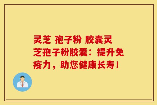 灵芝 孢子粉 胶囊灵芝孢子粉胶囊：提升免疫力，助您健康长寿！