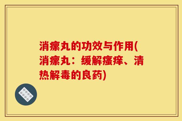 消瘰丸的功效与作用(消瘰丸：缓解瘙痒、清热解毒的良药)