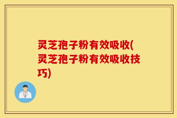 灵芝孢子粉有效吸收(灵芝孢子粉有效吸收技巧)
