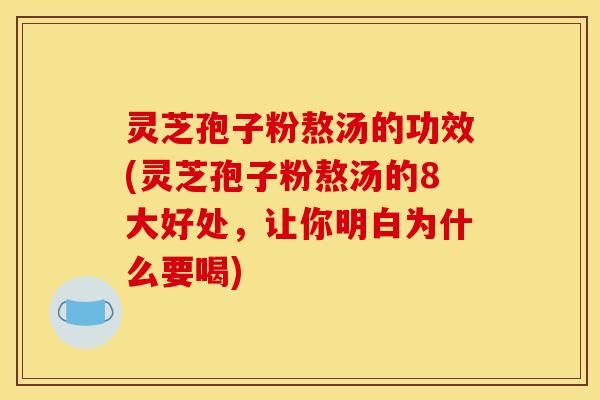 灵芝孢子粉熬汤的功效(灵芝孢子粉熬汤的8大好处，让你明白为什么要喝)