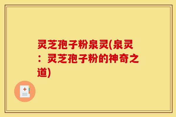灵芝孢子粉泉灵(泉灵：灵芝孢子粉的神奇之道)