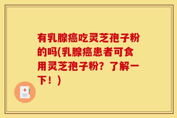 有乳腺癌吃灵芝孢子粉的吗(乳腺癌患者可食用灵芝孢子粉？了解一下！)
