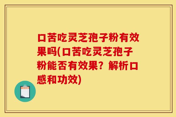 口苦吃灵芝孢子粉有效果吗(口苦吃灵芝孢子粉能否有效果？解析口感和功效)
