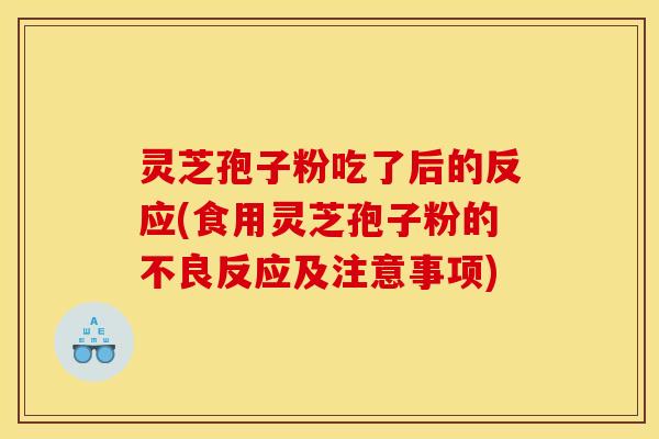 灵芝孢子粉吃了后的反应(食用灵芝孢子粉的不良反应及注意事项)
