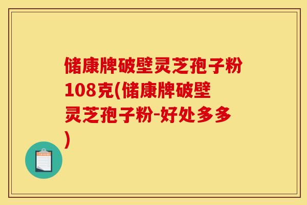 储康牌破壁灵芝孢子粉108克(储康牌破壁灵芝孢子粉-好处多多)