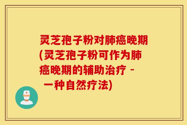 灵芝孢子粉对肺癌晚期(灵芝孢子粉可作为肺癌晚期的辅助治疗 - 一种自然疗法)