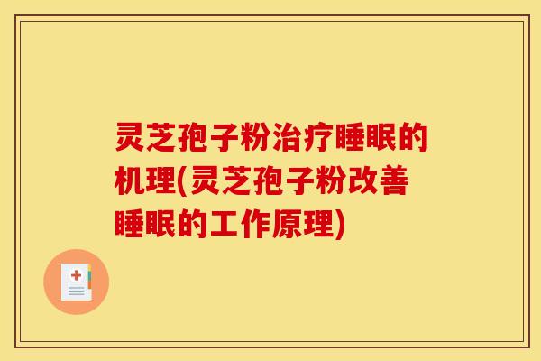 灵芝孢子粉治疗睡眠的机理(灵芝孢子粉改善睡眠的工作原理)