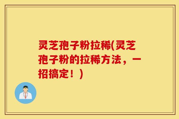 灵芝孢子粉拉稀(灵芝孢子粉的拉稀方法，一招搞定！)