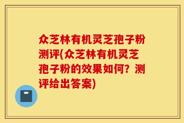 众芝林有机灵芝孢子粉测评(众芝林有机灵芝孢子粉的效果如何？测评给出答案)