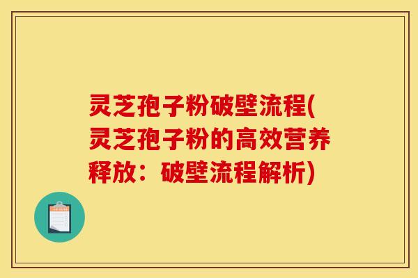 灵芝孢子粉破壁流程(灵芝孢子粉的高效营养释放：破壁流程解析)