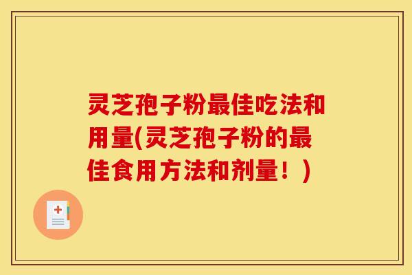 灵芝孢子粉最佳吃法和用量(灵芝孢子粉的最佳食用方法和剂量！)