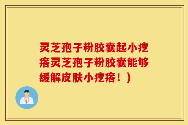 灵芝孢子粉胶囊起小疙瘩灵芝孢子粉胶囊能够缓解皮肤小疙瘩！)