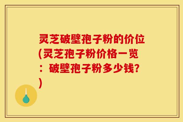 灵芝破壁孢子粉的价位(灵芝孢子粉价格一览：破壁孢子粉多少钱？)